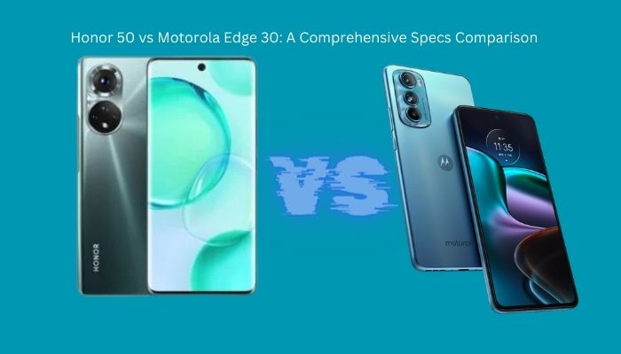 Honor 50 vs Motorola Edge 30: A Comprehensive Specs Comparison